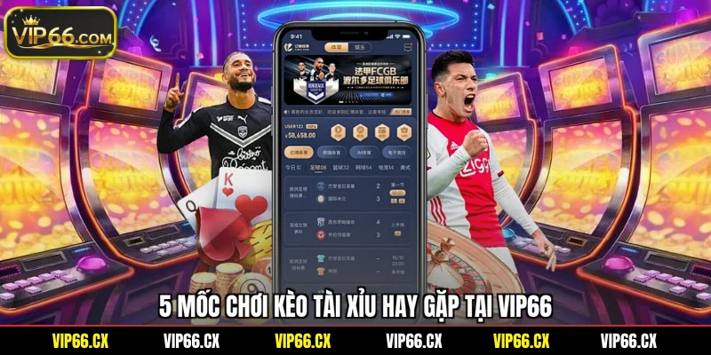 5 mốc chơi kèo tài xỉu hay gặp tại Vip66