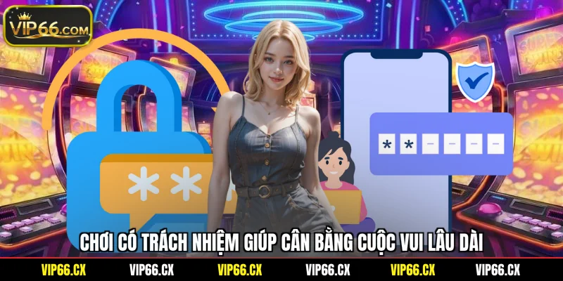 Chơi có trách nhiệm giúp cân bằng cuộc vui lâu dài