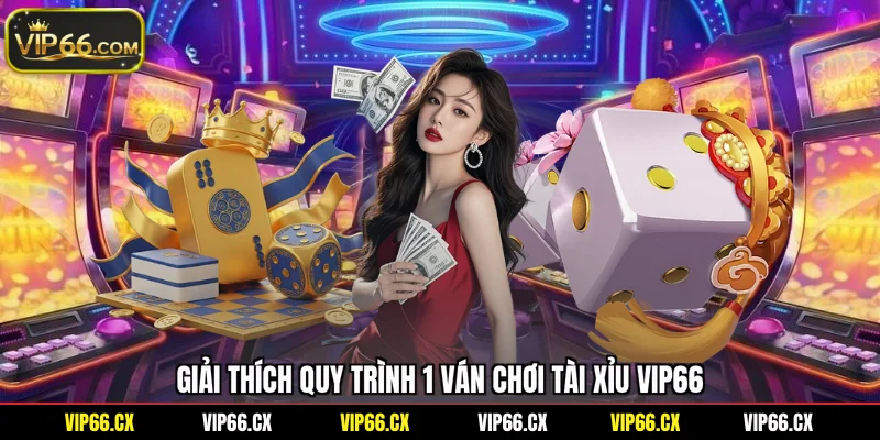 Giải thích quy trình 1 ván chơi tài xỉu Vip66