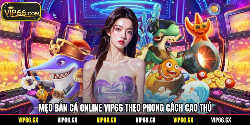 Mẹo bắn cá online Vip66 theo phong cách cao thủ