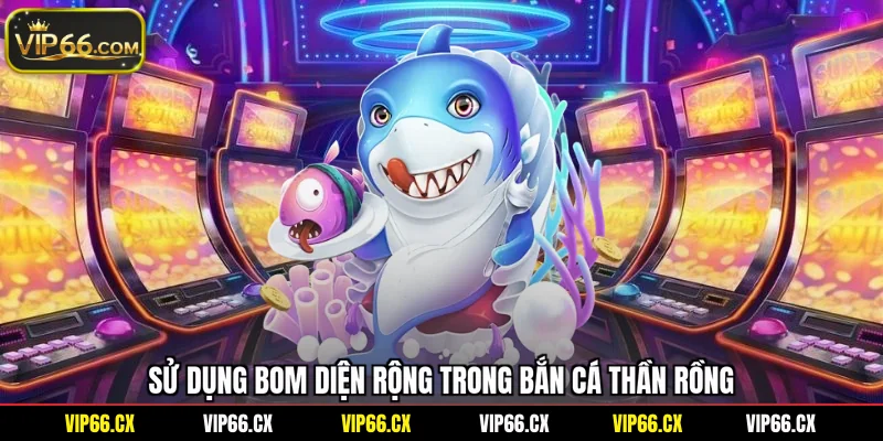 Sử dụng bom diện rộng trong bắn cá thần rồng
