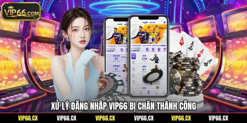 Xử lý đăng nhập Vip66 bị chặn thành công